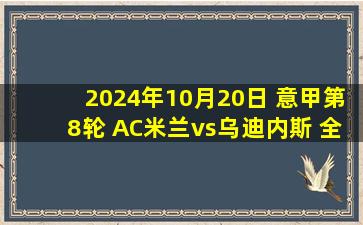 2024年10月20日 意甲第8轮 AC米兰vs乌迪内斯 全场录像